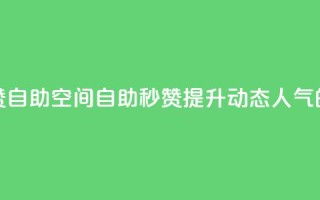 QQ说说赞秒赞自助(QQ空间自助秒赞:提升动态人气的必备利器)