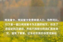 纯流量卡，纯流量卡免费申请入口，当然可以。以下是一篇以纯流量卡为主题的短文，包含了您指定的关键词，并且不同部分的词汇略有变化，避免了重复。亿乐社区低价自营货源站