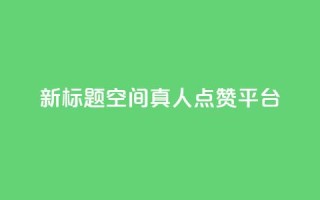 新标题:QQ空间真人点赞平台