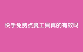 快手免费点赞工具真的有效吗?