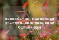 抖音直播间挂人气网站，抖音直播间如何有效提升人气与流量—揭秘热门直播平台策略与技巧亿乐社区SUP货源站