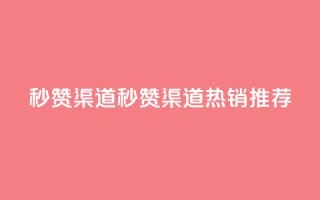 qq秒赞渠道(QQ秒赞渠道：热销推荐)