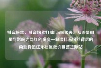 抖音粉丝,抖音粉丝灯牌1-20等级表,从流量明星到影响力网红的蜕变—解读抖音粉丝背后的商业价值亿乐社区低价自营货源站