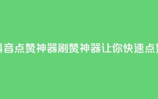 抖音点赞神器,刷赞神器,让你快速点赞!