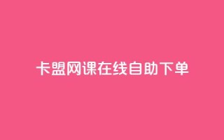 卡盟网课在线自助下单 - 自助下单神器,一键购买卡盟网课!