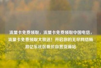 流量卡免费领取,流量卡免费领取中国电信,流量卡免费领取大放送!开启你的无尽网络畅游亿乐社区低价自营货源站