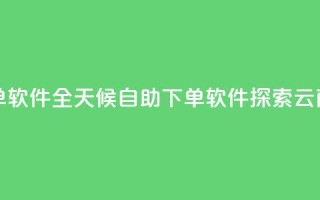 qq云商城24小时自助下单软件 - 全天候自助下单软件:探索QQ云商城的新利器~