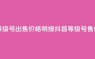 抖音等级号出售价格明细(抖音等级号售价明细)