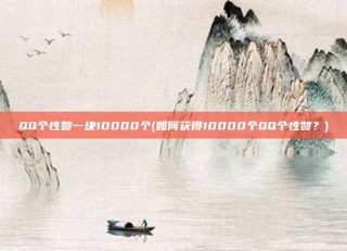 QQ个性赞一块10000个(如何获得10000个QQ个性赞？)