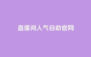 KS直播间人气自助官网 - 提升KS直播间人气的自助官网:实用技巧分享~