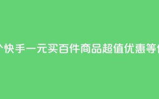 快手一块钱100个 - 快手一元买百件商品,超值优惠等你来享。