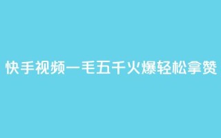 快手视频“一毛五千”火爆,轻松拿赞!
