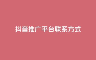 抖音推广平台联系方式 - 抖音推广平台联系方式全揭秘!详询获取!~