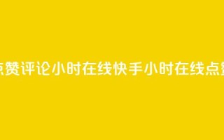 快手点赞评论24小时在线(快手24小时在线点赞评论)