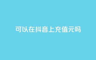 可以在抖音上充值100元吗?