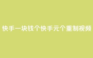 快手一块钱100个(快手1元100个重制视频)
