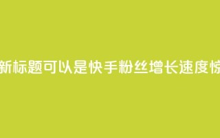快手涨粉1元100个粉丝的新标题可以是快手粉丝增长速度惊人,1元即可获得100个粉丝!