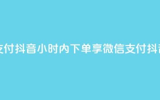 点赞24小时下单微信支付抖音 - 24小时内下单享微信支付,抖音购物更便捷。