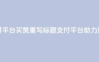 QQ支付平台买赞(重写标题:QQ支付平台助力推广)
