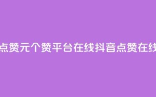 抖音点赞1元100个赞平台在线(抖音点赞在线平台)