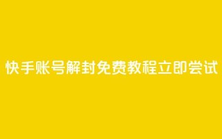快手账号解封免费教程,立即尝试