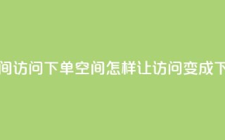 qq空间访问下单(qq空间,怎样让访问变成下单)