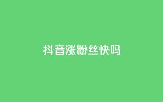 抖音涨粉丝快吗 - 抖音如何快速增加粉丝?~