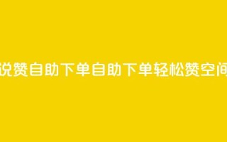 qq空间说说赞自助下单(自助下单轻松赞,QQ空间新玩法!)