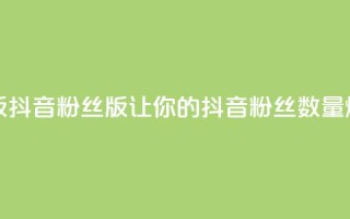 抖音粉丝版app - 抖音粉丝版app:让你的抖音粉丝数量爆棚!。
