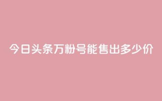 今日头条“万粉号”能售出多少价？