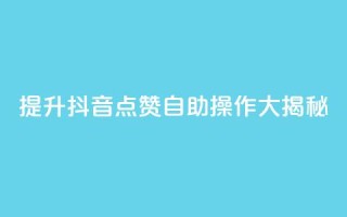 提升抖音点赞,自助操作大揭秘!