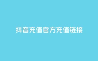 抖音充值官方充值链接 - 抖音充值官方入口全攻略,轻松充值无忧。