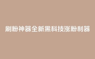 刷粉神器:全新黑科技涨粉利器