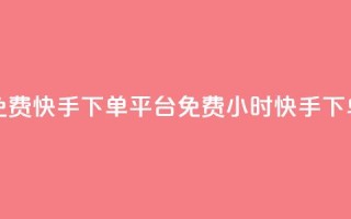 24小时免费快手下单平台(免费24小时快手下单服务)