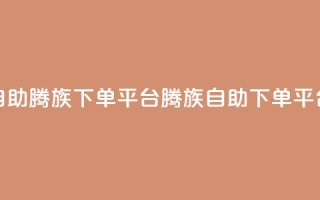 ks超低价自助腾族下单平台(KS腾族自助下单平台超低价)