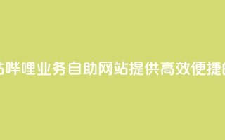 哔哩业务自助网站 - 哔哩业务自助网站:提供高效便捷的在线服务。