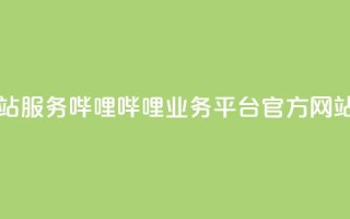 哔哩哔哩业务平台网站服务 - 哔哩哔哩业务平台官方网站全新服务介绍!