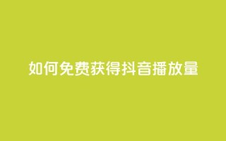 如何免费获得抖音播放量?