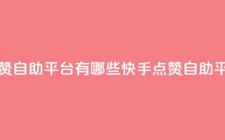 快手点赞自助平台有哪些(快手点赞自助平台推荐)