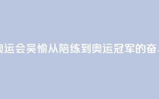 【巴黎奥运会】吴愉:从陪练到奥运冠军的奋斗之路