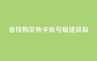 省钱购买快手账号极速获取!