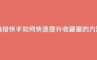 快手刷收藏链接 - 快手如何快速提升收藏量的方法解析！
