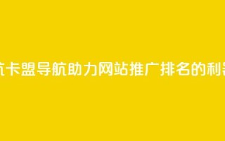 卡盟导航 - 卡盟导航:助力网站推广排名的利器。