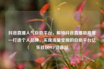 抖音直播人气自助平台，解锁抖音直播新高度—打造个人品牌，实现流量变现的自助平台亿乐社区SUP货源站