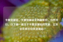 卡盟货源站,卡盟货源站全网最低价,当然可以。以下是一篇关于卡盟货源站的文章,亿乐社区低价自营货源站