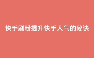 快手刷ks粉(提升快手人气的秘诀)