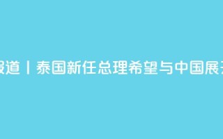 总台现场报道丨泰国新任总理:希望与中国展开更多合作