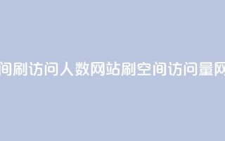 qq空间刷访问人数网站(刷QQ空间访问量网站)