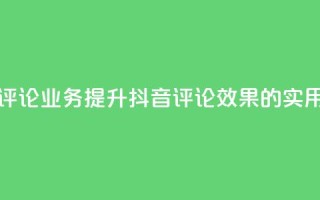抖音评论业务(提升抖音评论效果的实用技巧)