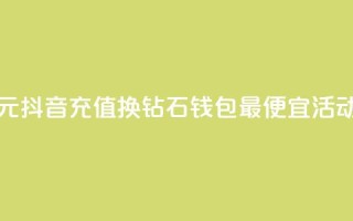 1元抖音充值换10钻石,钱包最便宜活动